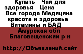 Купить : Чай для здоровья › Цена ­ 1 332 - Все города Медицина, красота и здоровье » Витамины и БАД   . Амурская обл.,Благовещенский р-н